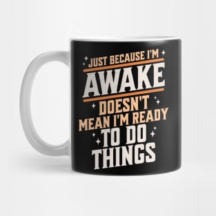 Just Because I'm Awake Doesn't Mean I'm Ready to do Things Mug